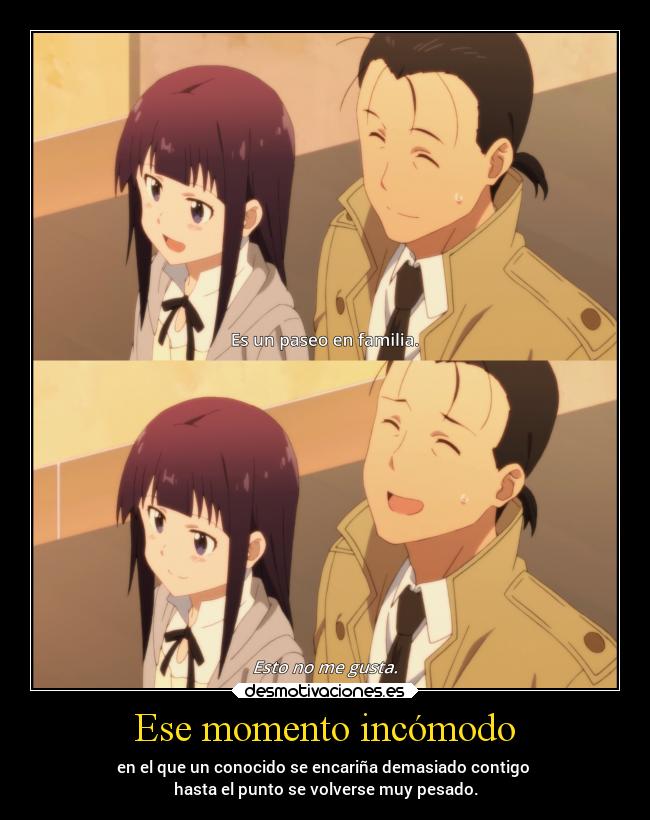 Ese momento incómodo - en el que un conocido se encariña demasiado contigo 
hasta el punto se volverse muy pesado.