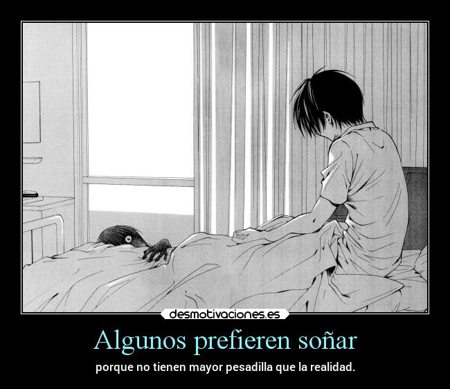 Algunos prefieren soñar - porque no tienen mayor pesadilla que la realidad.