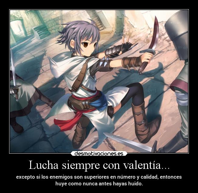 Lucha siempre con valentía... - excepto si los enemigos son superiores en número y calidad, entonces
huye como nunca antes hayas huido.