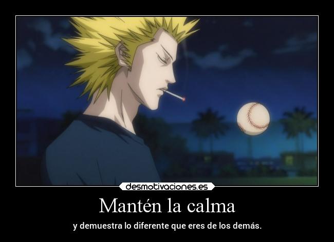 Mantén la calma - y demuestra lo diferente que eres de los demás.