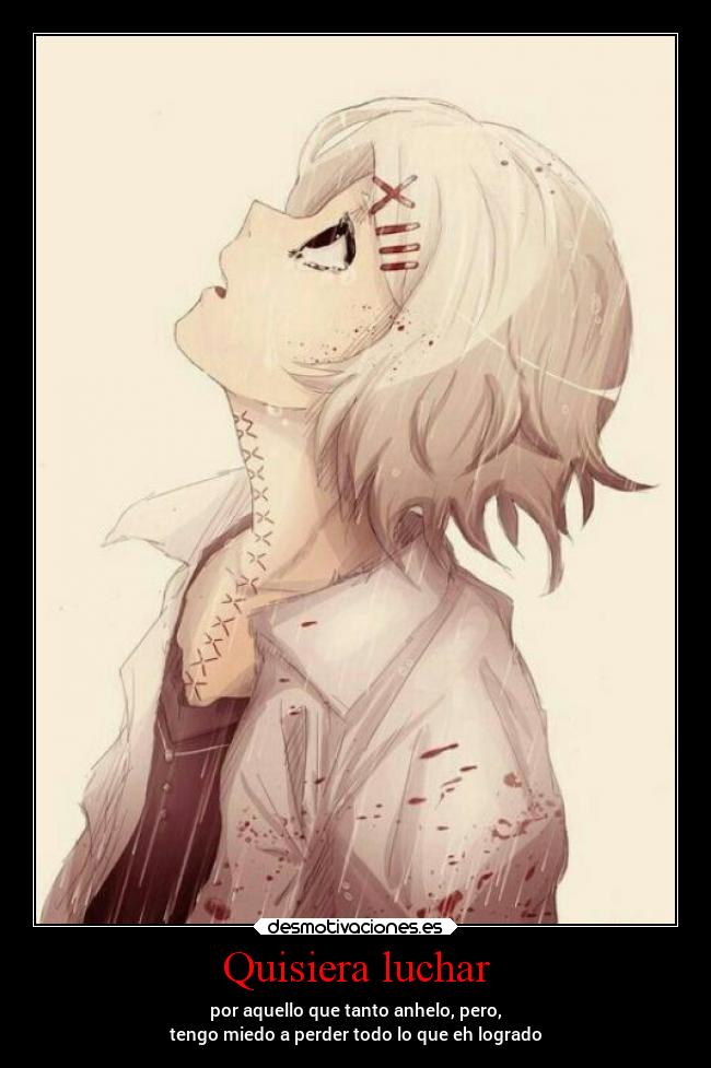 Quisiera luchar - por aquello que tanto anhelo, pero,
tengo miedo a perder todo lo que eh logrado