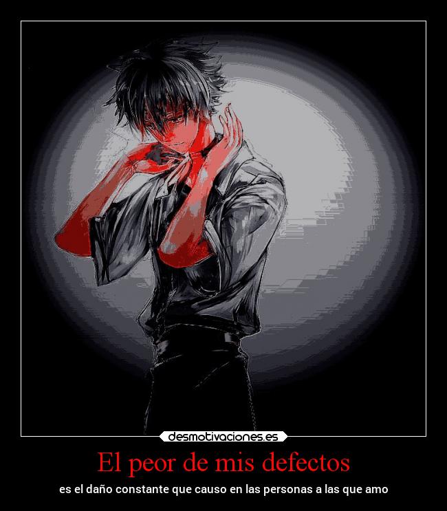 El peor de mis defectos - es el daño constante que causo en las personas a las que amo