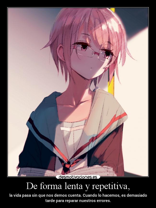De forma lenta y repetitiva, - la vida pasa sin que nos demos cuenta. Cuando lo hacemos, es demasiado
tarde para reparar nuestros errores.