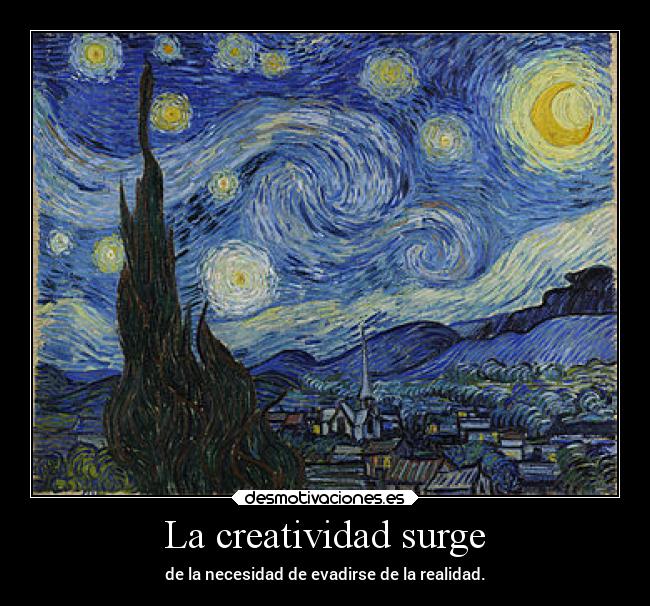 La creatividad surge - de la necesidad de evadirse de la realidad.