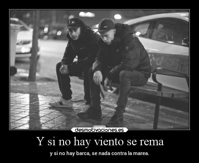 Y si no hay viento se rema - y si no hay barca, se nada contra la marea.