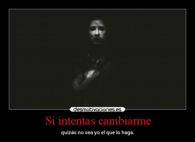 Si intentas cambiarme - quizás no sea yo el que lo haga.