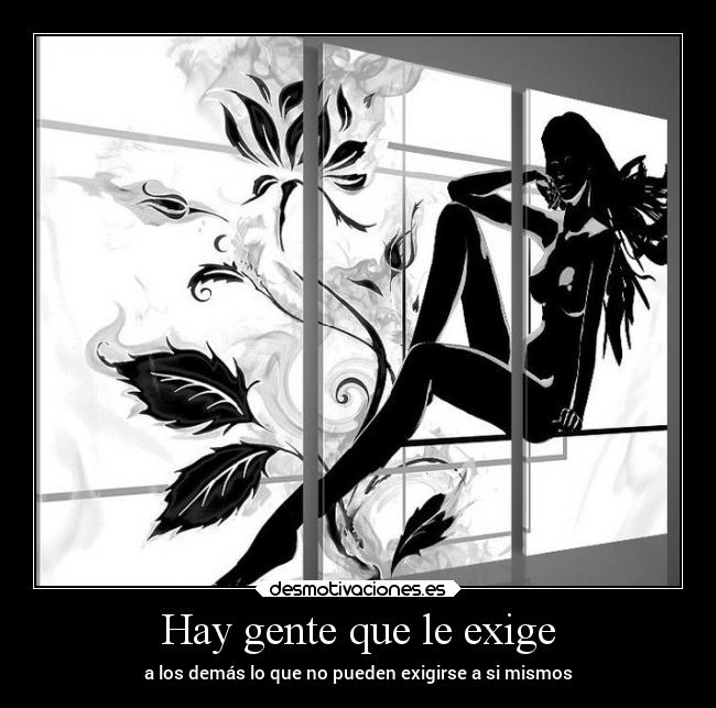 Hay gente que le exige - a los demás lo que no pueden exigirse a si mismos