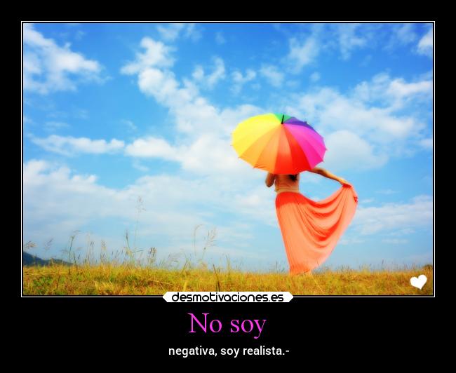 No soy - negativa, soy realista.-
