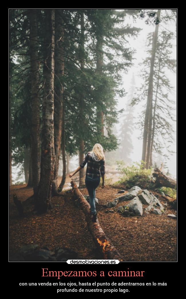 Empezamos a caminar - con una venda en los ojos, hasta el punto de adentrarnos en lo más
profundo de nuestro propio lago.