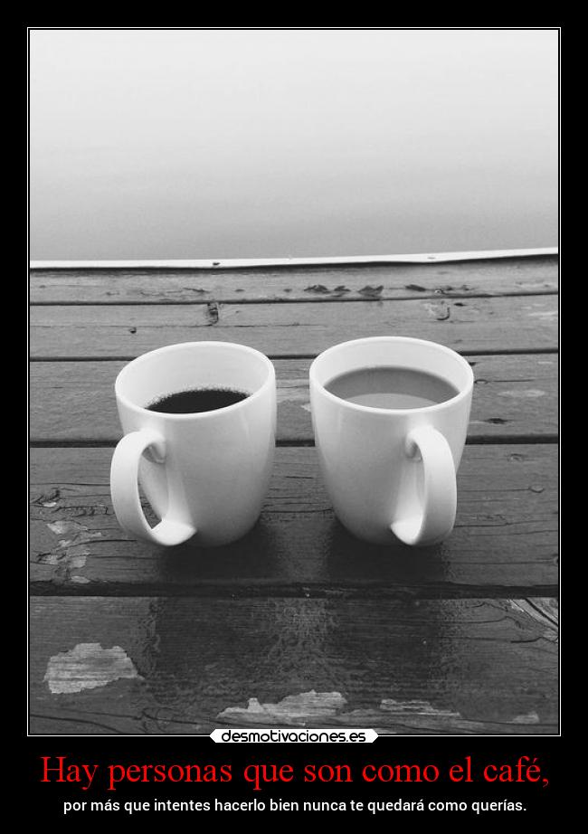 Hay personas que son como el café, -
