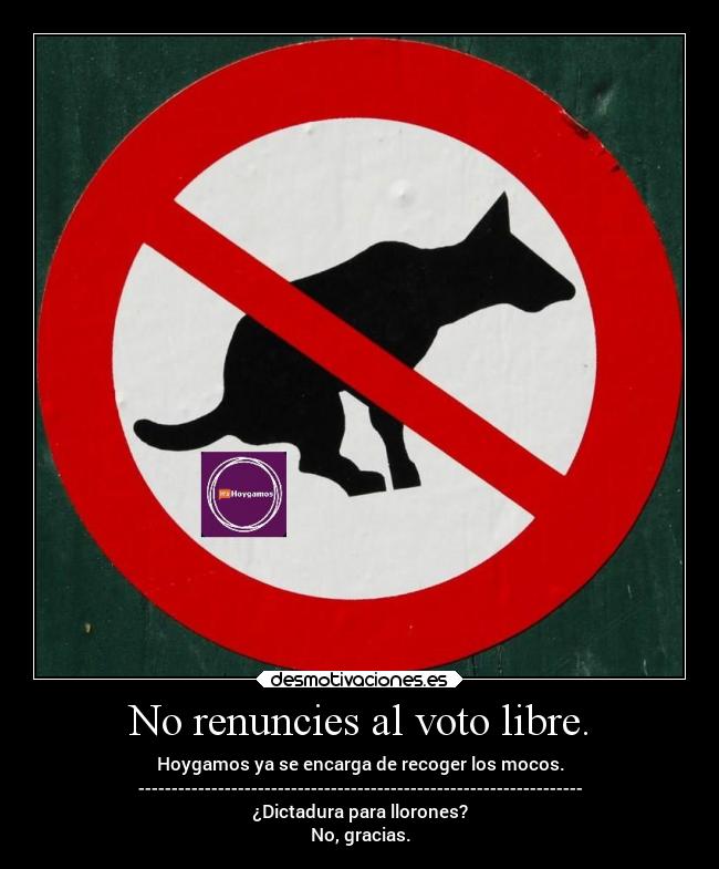 No renuncies al voto libre. - Hoygamos ya se encarga de recoger los mocos.
-------------------------------------------------------------------
¿Dictadura para llorones?
No, gracias.