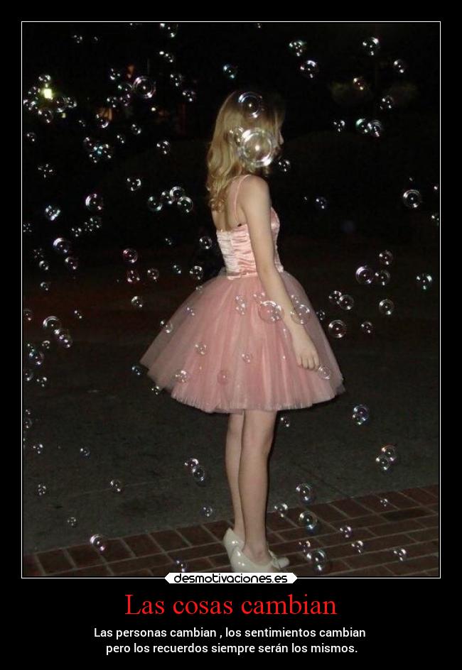Las cosas cambian - Las personas cambian , los sentimientos cambian
pero los recuerdos siempre serán los mismos.