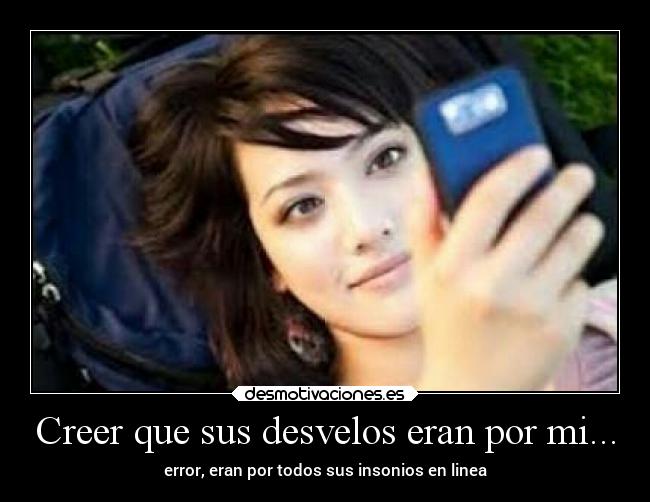 Creer que sus desvelos eran por mi... - 