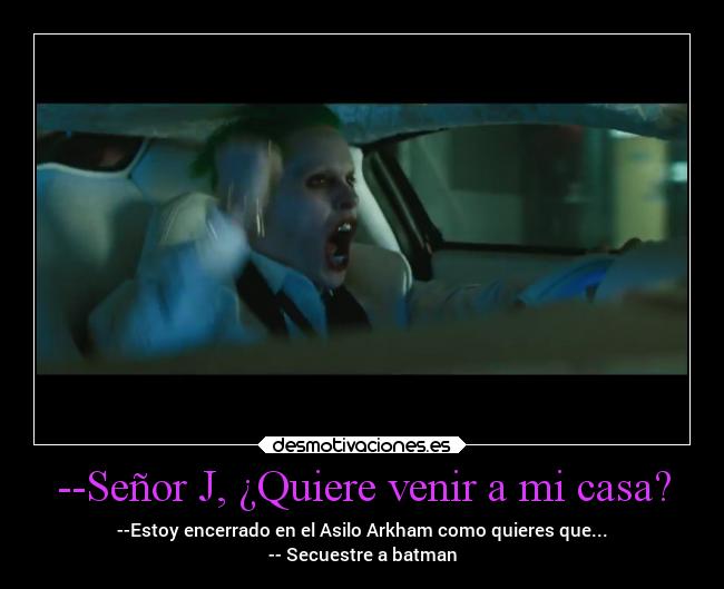 --Señor J, ¿Quiere venir a mi casa? - --Estoy encerrado en el Asilo Arkham como quieres que...
-- Secuestre a batman