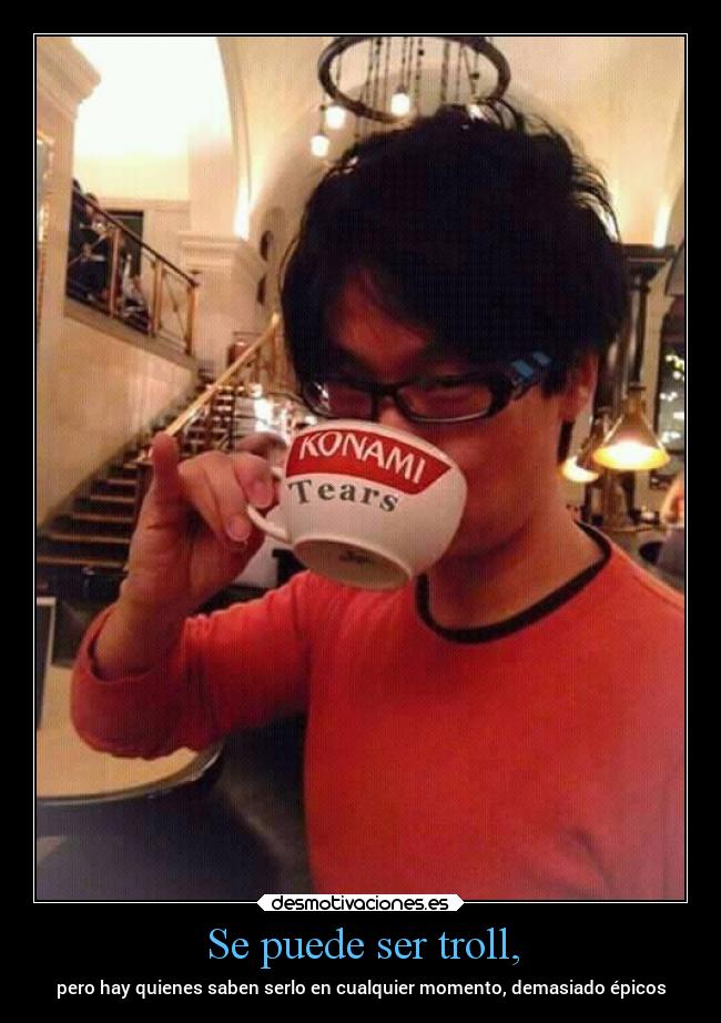 Se puede ser troll, - pero hay quienes saben serlo en cualquier momento, demasiado épicos