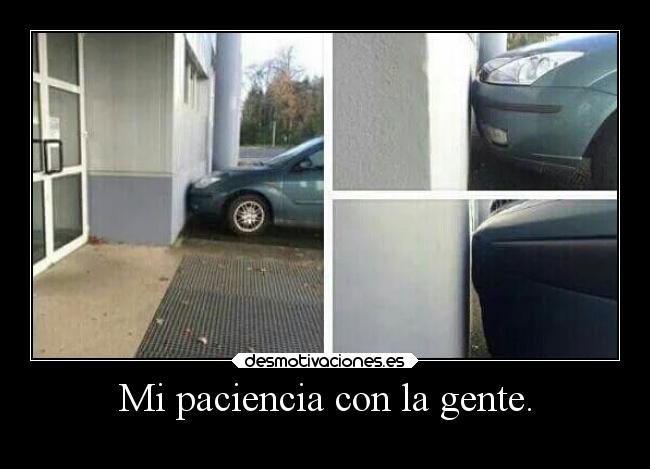 Mi paciencia con la gente. -