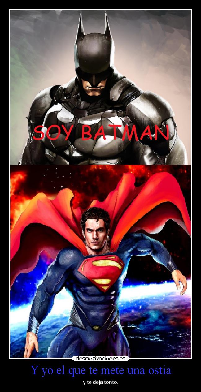 Y yo el que te mete una ostia - y te deja tonto.