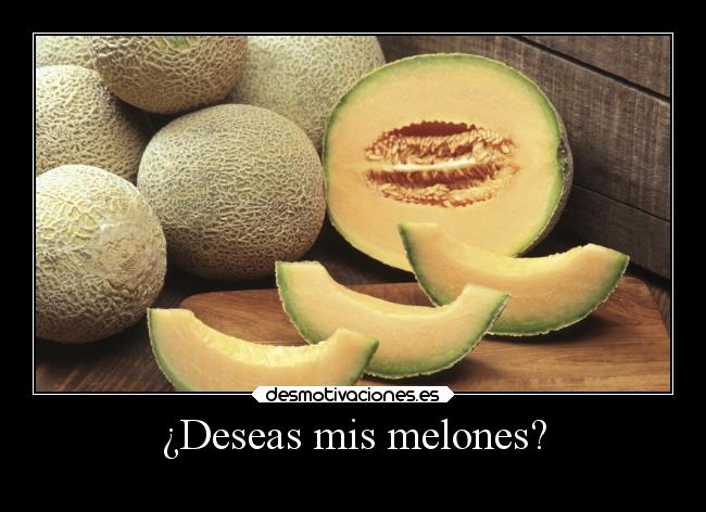 ¿Deseas mis melones? -