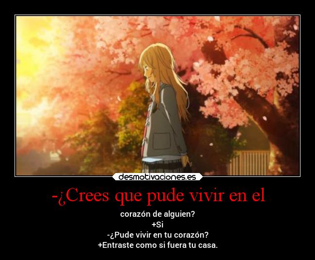 -¿Crees que pude vivir en el - corazón de alguien?
+Si
-¿Pude vivir en tu corazón?
+Entraste como si fuera tu casa.