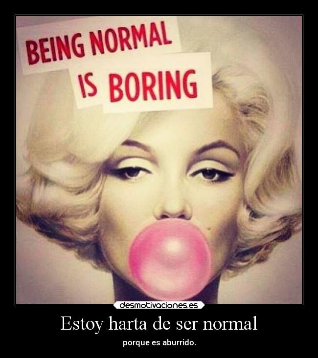 Estoy harta de ser normal -
