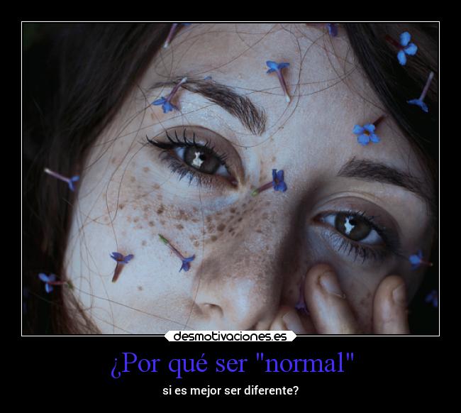 ¿Por qué ser normal - si es mejor ser diferente?