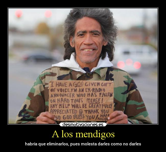 A los mendigos - habría que eliminarlos, pues molesta darles como no darles