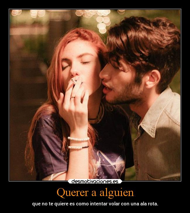 Querer a alguien - que no te quiere es como intentar volar con una ala rota.