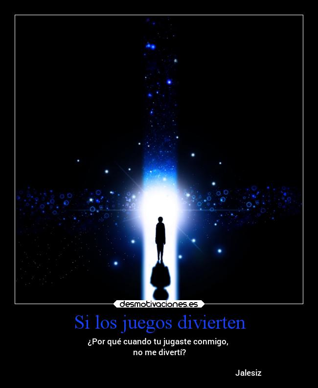 Si los juegos divierten - ¿Por qué cuando tu jugaste conmigo,
no me divertí?
♥Jalesiz