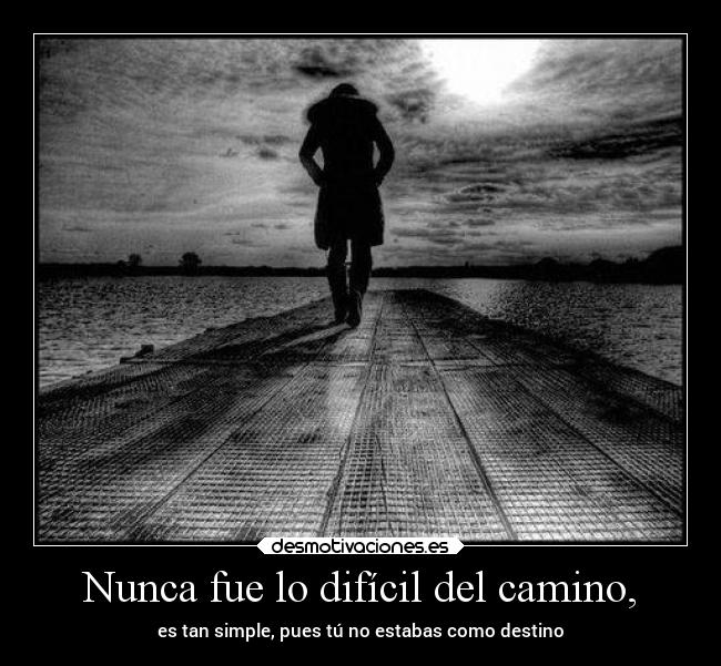 Nunca fue lo difícil del camino, - 