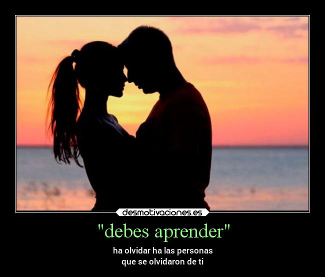 debes aprender - ha olvidar ha las personas
que se olvidaron de ti