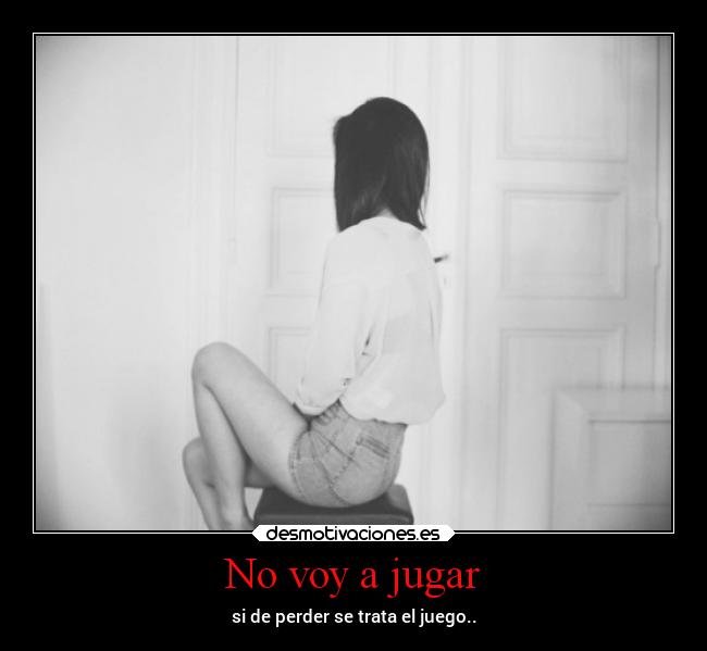 No voy a jugar - si de perder se trata el juego..