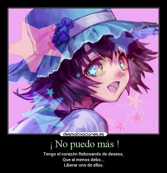 ¡ No puedo más ! - Tengo el corazón Rebosando de deseos,
Que al menos debo...
Liberar uno de ellos.