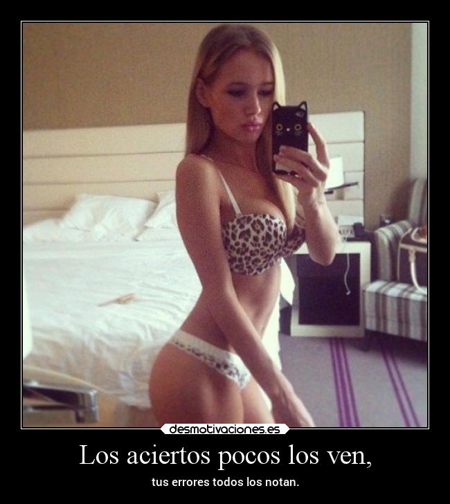 Los aciertos pocos los ven, - tus errores todos los notan.