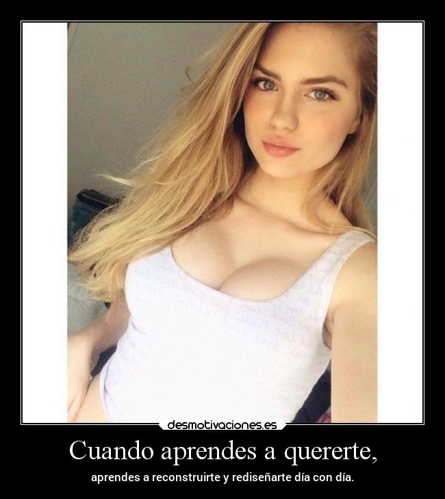 Cuando aprendes a quererte, - aprendes a reconstruirte y rediseñarte día con día.