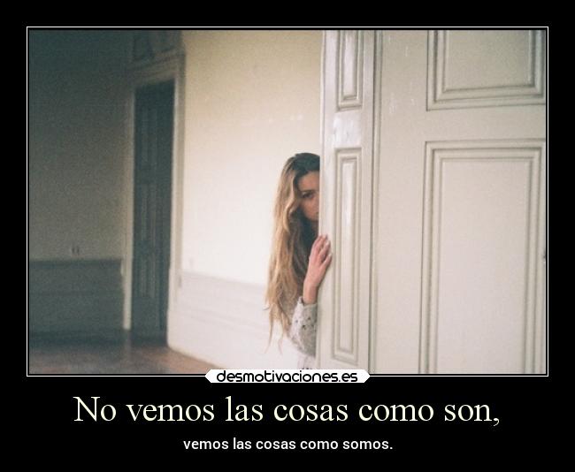 No vemos las cosas como son, -