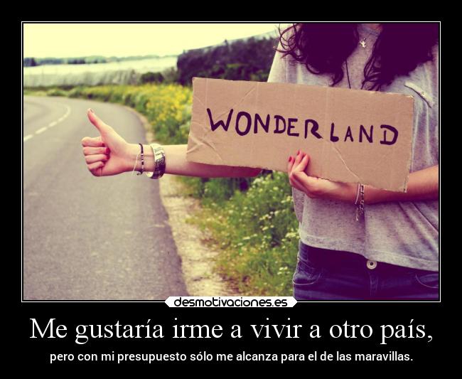 Me gustaría irme a vivir a otro país, -