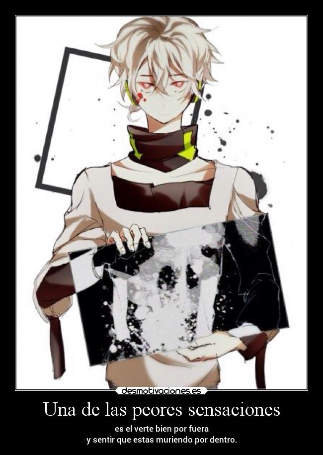 Una de las peores sensaciones - es el verte bien por fuera
y sentir que estas muriendo por dentro.