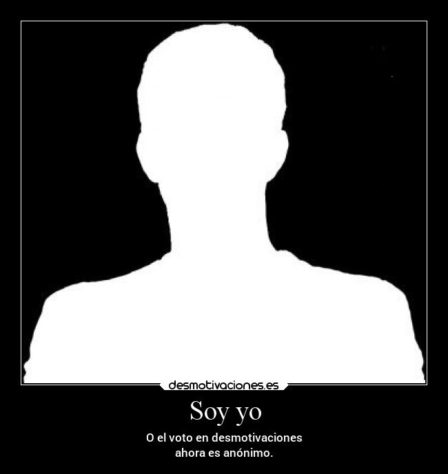 Soy yo - O el voto en desmotivaciones
ahora es anónimo.