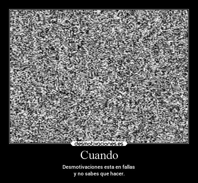 Cuando - Desmotivaciones esta en fallas 
y no sabes que hacer.