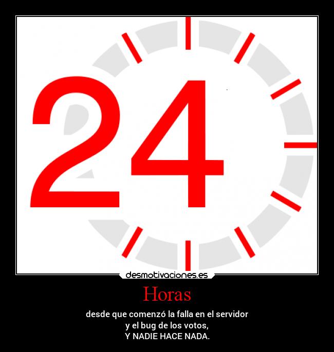 Horas - desde que comenzó la falla en el servidor
y el bug de los votos,
Y NADIE HACE NADA.