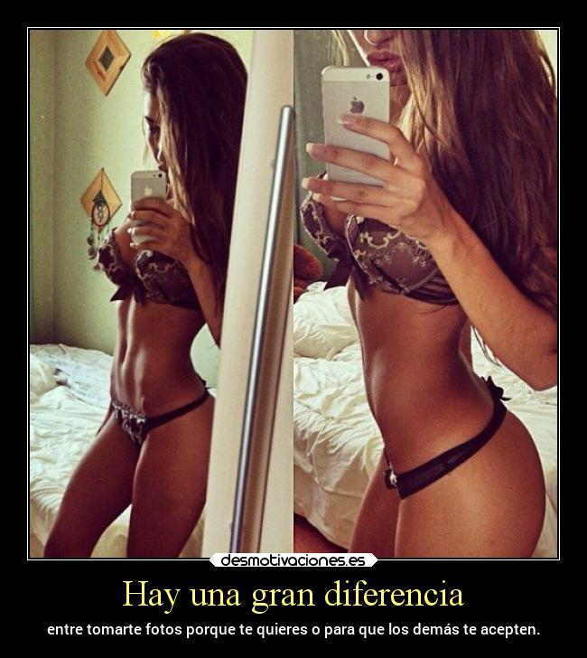 Hay una gran diferencia - entre tomarte fotos porque te quieres o para que los demás te acepten.