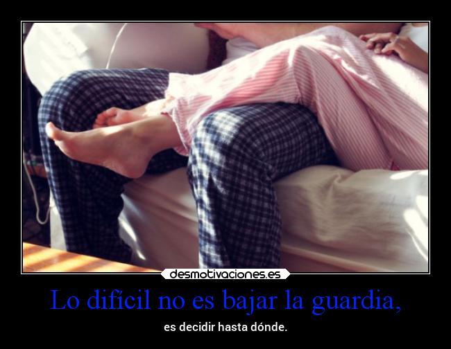 Lo difícil no es bajar la guardia, -