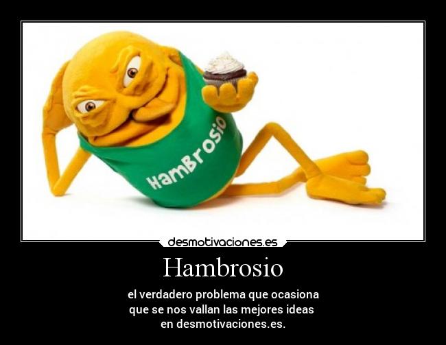 Hambrosio - el verdadero problema que ocasiona
que se nos vallan las mejores ideas 
en desmotivaciones.es.