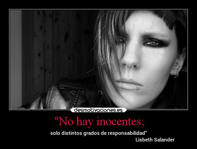 No hay inocentes; - solo distintos grados de responsabilidad
                                                                                             Lisbeth Salander