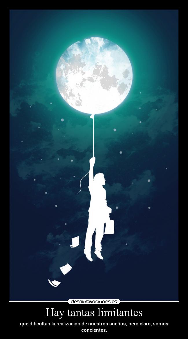 Hay tantas limitantes - que dificultan la realización de nuestros sueños; pero claro, somos
concientes.
