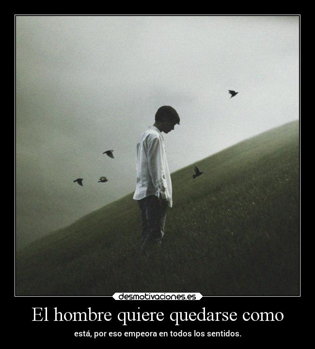 El hombre quiere quedarse como - 