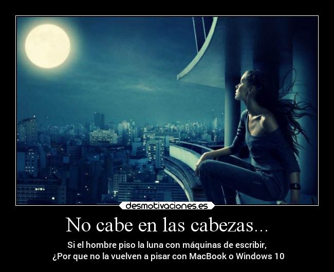 No cabe en las cabezas... - Si el hombre piso la luna con máquinas de escribir,
¿Por que no la vuelven a pisar con MacBook o Windows 10