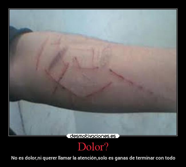 Dolor? - No es dolor,ni querer llamar la atención,solo es ganas de terminar con todo
