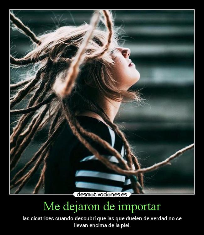 Me dejaron de importar - las cicatrices cuando descubrí que las que duelen de verdad no se
llevan encima de la piel.