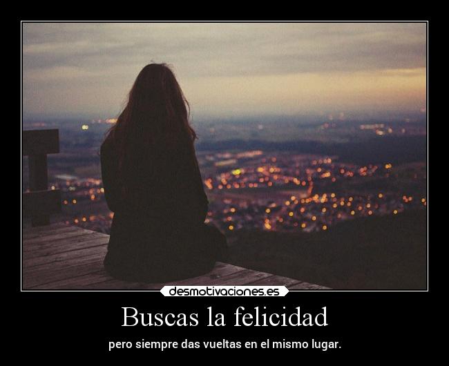 Buscas la felicidad - pero siempre das vueltas en el mismo lugar.